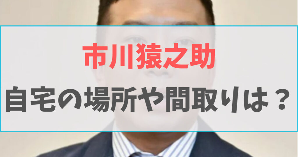 市川猿之助の自宅の場所は東京都目黒区のどこ？家の間取りは？